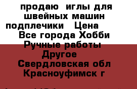 продаю  иглы для швейных машин, подплечики › Цена ­ 100 - Все города Хобби. Ручные работы » Другое   . Свердловская обл.,Красноуфимск г.